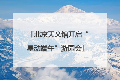 北京天文馆开启“星动端午”游园会