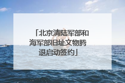 北京清陆军部和海军部旧址文物腾退启动签约