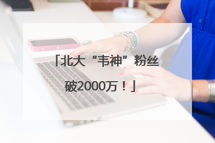 北大“韦神”粉丝破2000万！