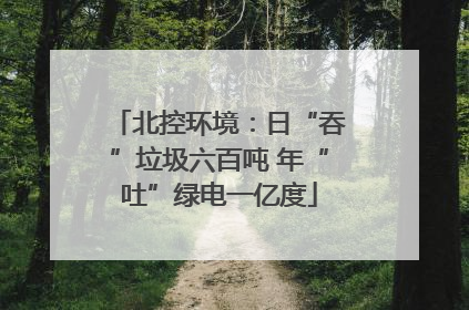 北控环境：日“吞”垃圾六百吨 年“吐”绿电一亿度