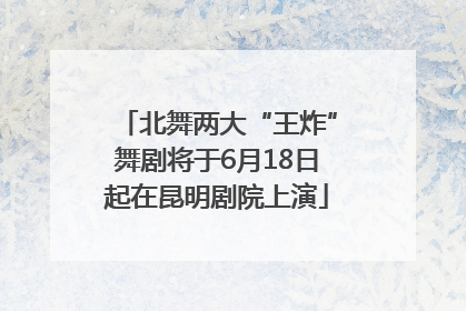北舞两大“王炸”舞剧将于6月18日起在昆明剧院上演
