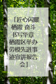 匠心闪耀栖霞 奋斗书写华章 栖霞区举办劳模先进事迹宣讲报告会