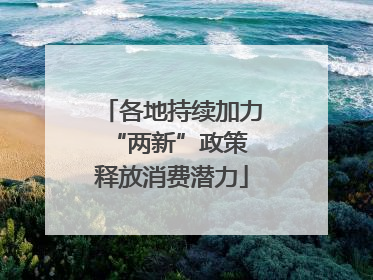 各地持续加力“两新”政策 释放消费潜力