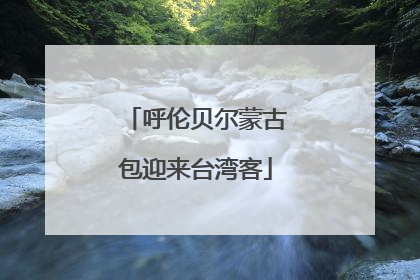 呼伦贝尔蒙古包迎来台湾客