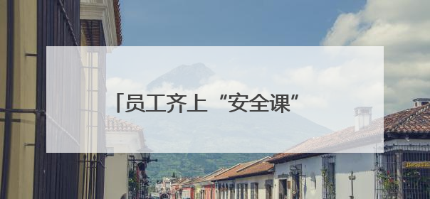 员工齐上“安全课” 共筑安全“游乐园”