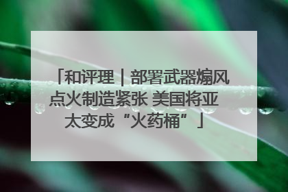 和评理｜部署武器煽风点火制造紧张 美国将亚太变成“火药桶”