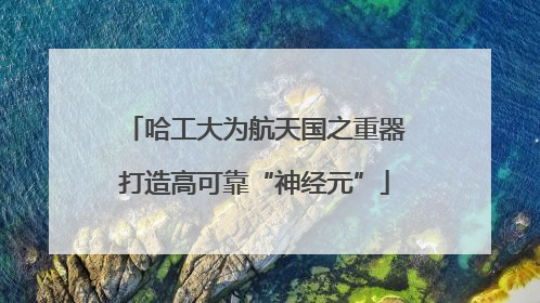 哈工大为航天国之重器打造高可靠“神经元”