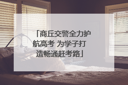 商丘交警全力护航高考 为学子打造畅通赶考路