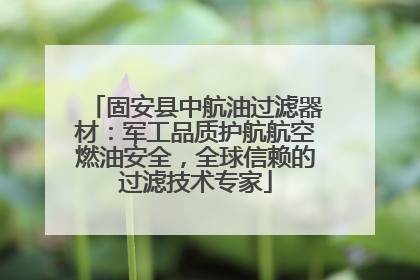 固安县中航油过滤器材：军工品质护航航空燃油安全，全球信赖的过滤技术专家