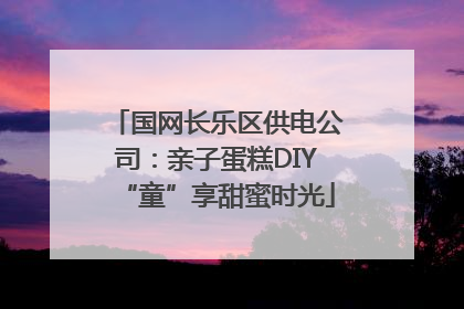 国网长乐区供电公司：亲子蛋糕DIY“童”享甜蜜时光