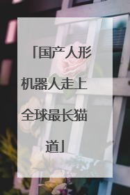 国产人形机器人走上全球最长猫道