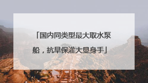国内同类型最大取水泵船，抗旱保灌大显身手