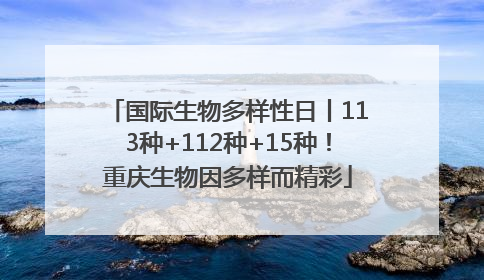国际生物多样性日丨113种+112种+15种！重庆生物因多样而精彩
