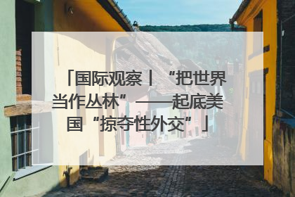 国际观察丨“把世界当作丛林”——起底美国“掠夺性外交”