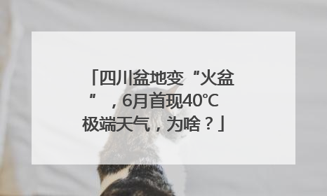 四川盆地变“火盆”，6月首现40℃极端天气，为啥？