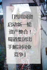 四川国资启动新一轮资产整合！蜀道集团出手解决同业竞争