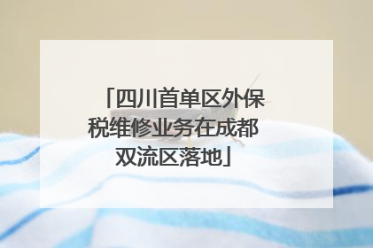 四川首单区外保税维修业务在成都双流区落地