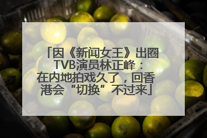 因《新闻女王》出圈 TVB演员林正峰：在内地拍戏久了，回香港会“切换”不过来