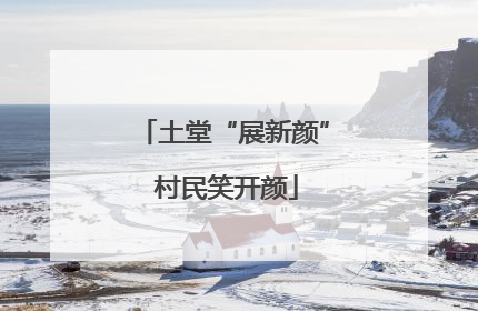 土堂“展新颜” 村民笑开颜
