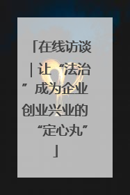 在线访谈｜让“法治”成为企业创业兴业的“定心丸”