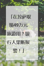 在拉萨取现49万元旅游用？银行人果断报警！