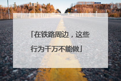 在铁路周边，这些行为千万不能做