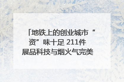 地铁上的创业城市“资”味十足 211件展品科技与烟火气完美融合｜西博视界