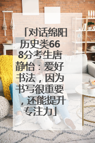 对话绵阳历史类668分考生唐静怡：爱好书法，因为书写很重要，还能提升专注力