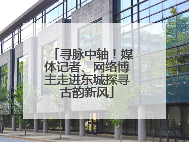 寻脉中轴！媒体记者、网络博主走进东城探寻古韵新风