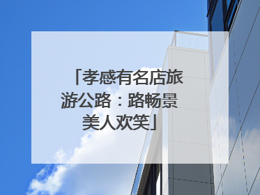 孝感有名店旅游公路：路畅景美人欢笑
