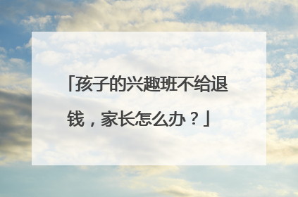孩子的兴趣班不给退钱，家长怎么办？