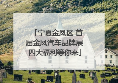 宁夏金凤区 首届金凤汽车品牌展四大福利等你来
