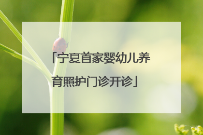 宁夏首家婴幼儿养育照护门诊开诊