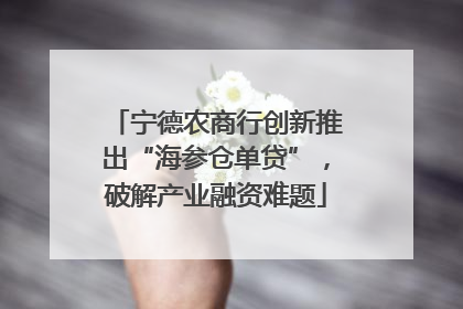 宁德农商行创新推出“海参仓单贷”，破解产业融资难题