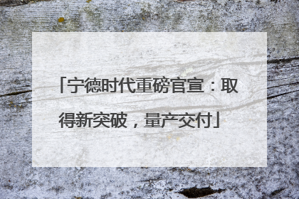 宁德时代重磅官宣：取得新突破，量产交付