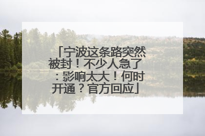 宁波这条路突然被封！不少人急了：影响太大！何时开通？官方回应