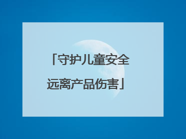 守护儿童安全 远离产品伤害