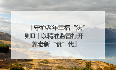 守护老年幸福“法”则⑮丨以精准监督打开养老新“食”代