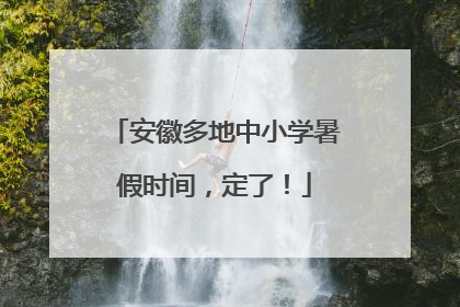 安徽多地中小学暑假时间，定了！