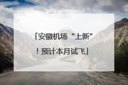 安徽机场“上新”！预计本月试飞