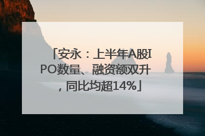 安永：上半年A股IPO数量、融资额双升，同比均超14%
