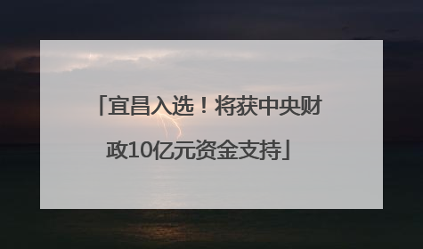 宜昌入选！将获中央财政10亿元资金支持