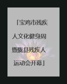 宝鸡市残疾人文化健身周暨陇县残疾人运动会开幕