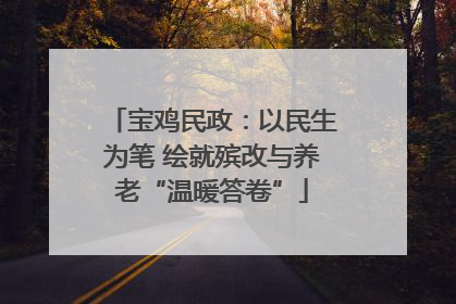 宝鸡民政：以民生为笔 绘就殡改与养老“温暖答卷”