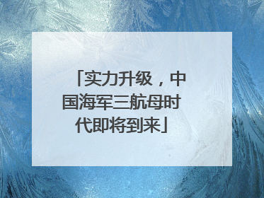 实力升级，中国海军三航母时代即将到来