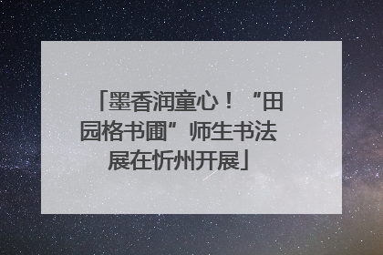 墨香润童心！“田园格书圃”师生书法展在忻州开展