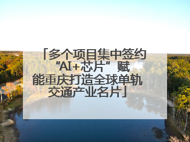 多个项目集中签约 “AI+芯片”赋能重庆打造全球单轨交通产业名片