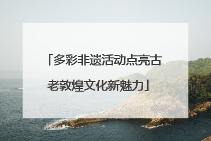 多彩非遗活动点亮古老敦煌文化新魅力