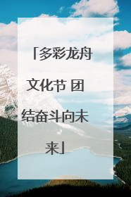 多彩龙舟文化节 团结奋斗向未来
