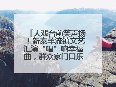 大戏台前笑声扬！新泰羊流镇文艺汇演“唱”响幸福曲，群众家门口乐享“文化大餐”